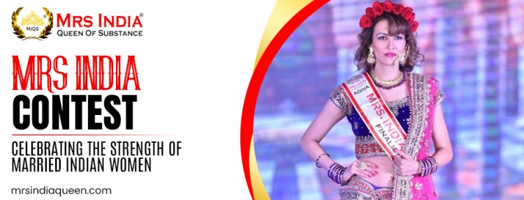 Mrs India Contest: Celebrating the Strength of Married Indian Women